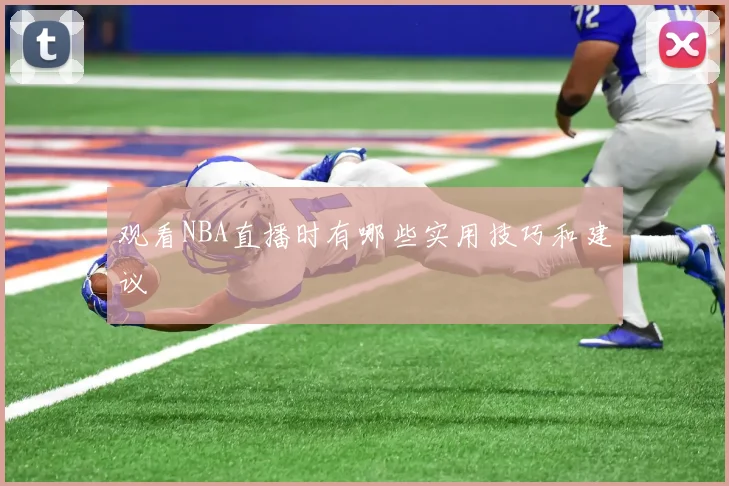 观看NBA直播时有哪些实用技巧和建议