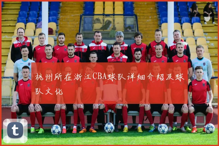 杭州所在浙江CBA球队详细介绍及球队文化