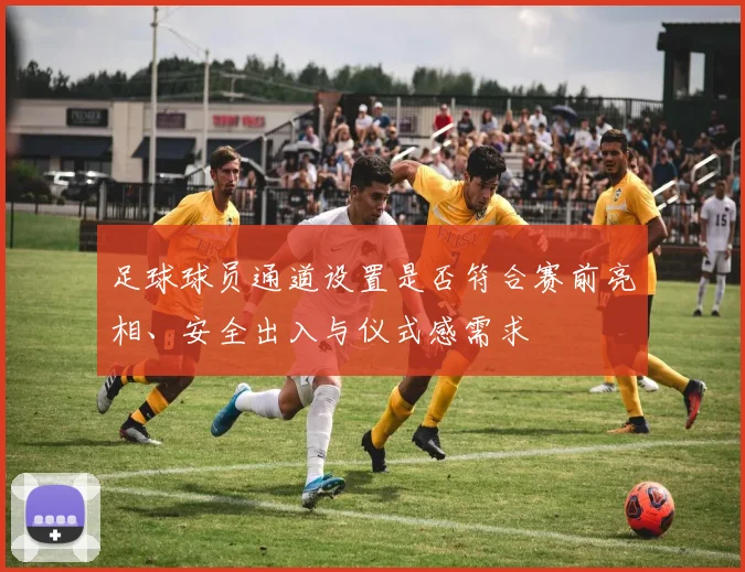 足球球员通道设置是否符合赛前亮相、安全出入与仪式感需求