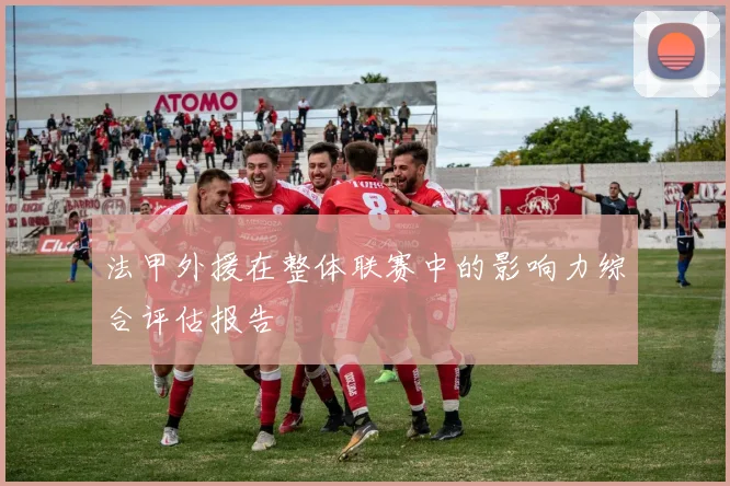 法甲外援在整体联赛中的影响力综合评估报告