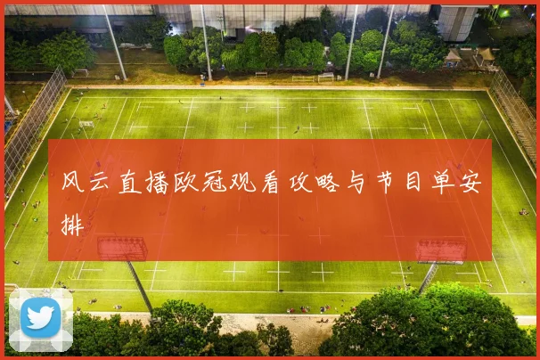 风云直播欧冠观看攻略与节目单安排