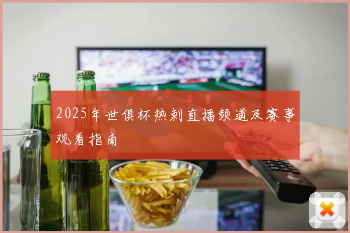 2025年世俱杯热刺直播频道及赛事观看指南