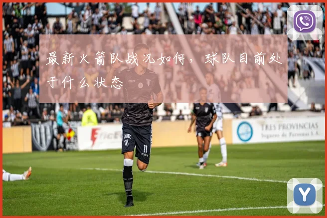 最新火箭队战况如何，球队目前处于什么状态