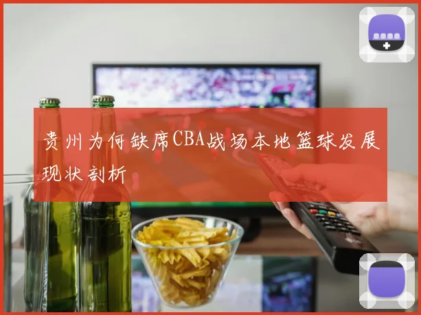 贵州为何缺席CBA战场本地篮球发展现状剖析