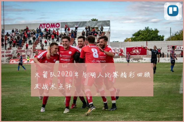 火箭队2020年与湖人比赛精彩回顾及战术点评