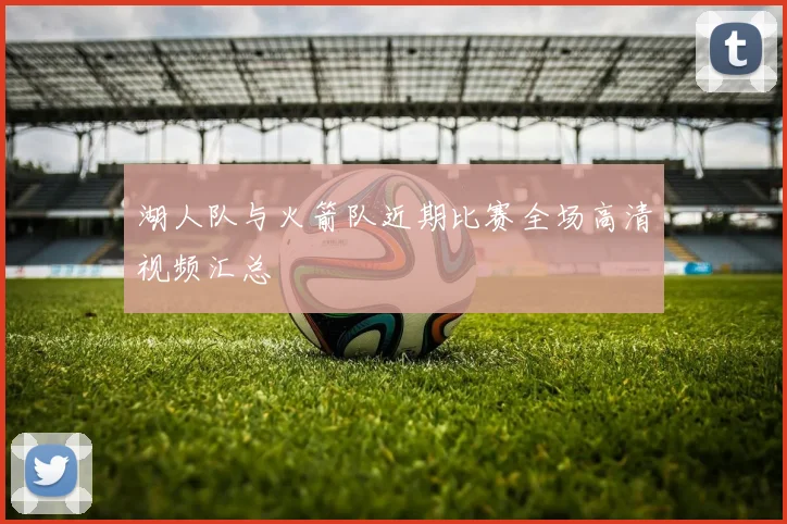 湖人队与火箭队近期比赛全场高清视频汇总