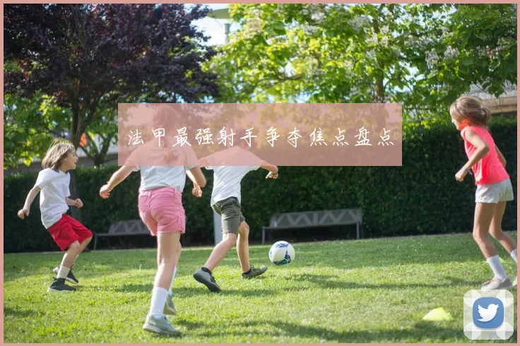 法甲最强射手争夺焦点盘点