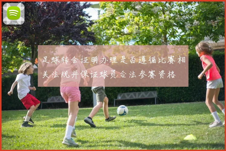 足球转会证明办理是否遵循比赛相关法规并保证球员合法参赛资格